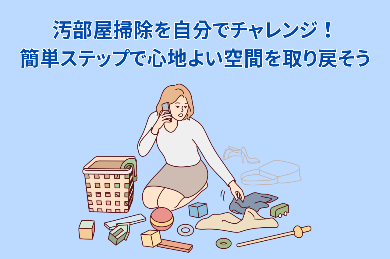 汚部屋掃除を自分でチャレンジ！簡単ステップで心地よい空間を取り戻そ 