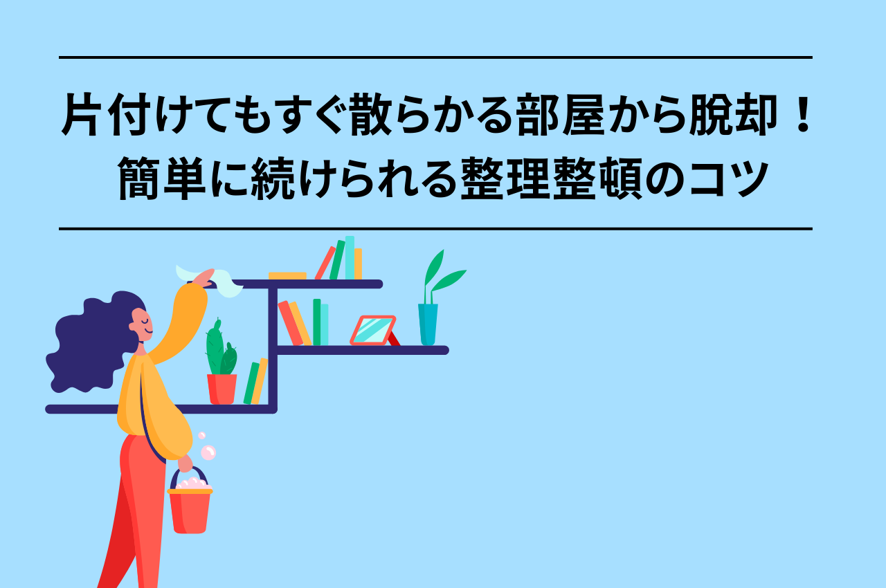 片付けてもすぐ散らかる部屋から脱却!簡単に続けられる整理整頓のコツ|愛知、名古屋でゴミ屋敷清掃・特殊清掃ならこころテラス東海