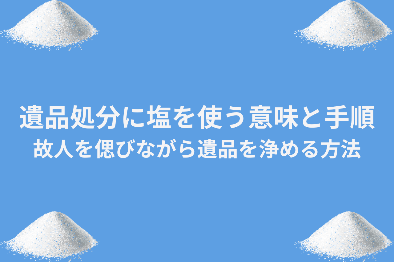 遺品処分に塩を使う意味と手順｜故人を偲びながら遺品を浄める方法 